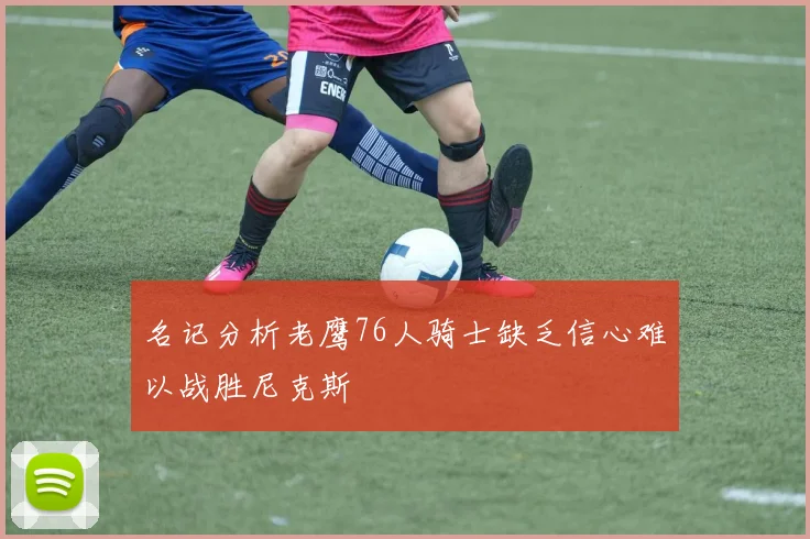 名记分析老鹰76人骑士缺乏信心难以战胜尼克斯