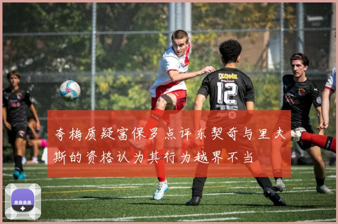 夸梅质疑富保罗点评东契奇与里夫斯的资格认为其行为越界不当