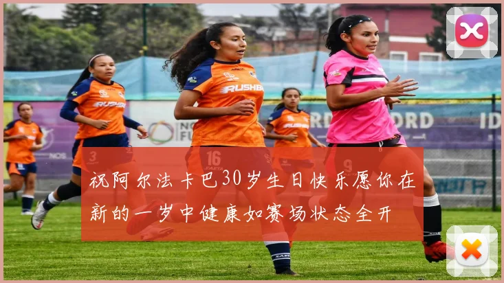 祝阿尔法卡巴30岁生日快乐愿你在新的一岁中健康如赛场状态全开