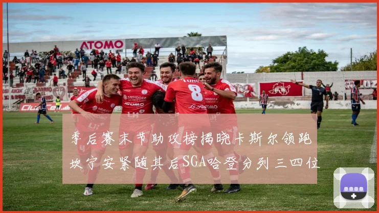 季后赛末节助攻榜揭晓卡斯尔领跑坎宁安紧随其后SGA哈登分列三四位