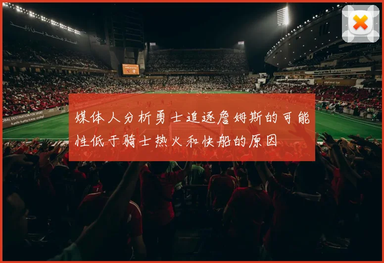 媒体人分析勇士追逐詹姆斯的可能性低于骑士热火和快船的原因