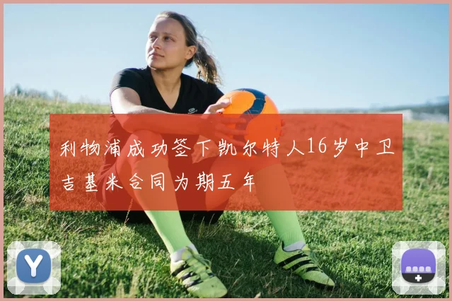 利物浦成功签下凯尔特人16岁中卫吉基米合同为期五年