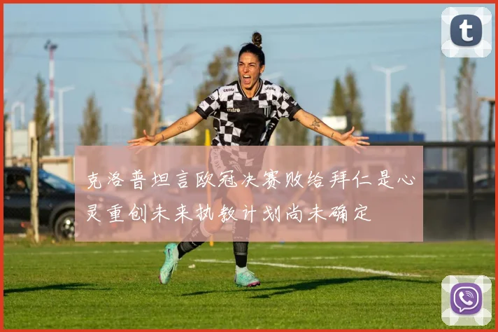 克洛普坦言欧冠决赛败给拜仁是心灵重创未来执教计划尚未确定