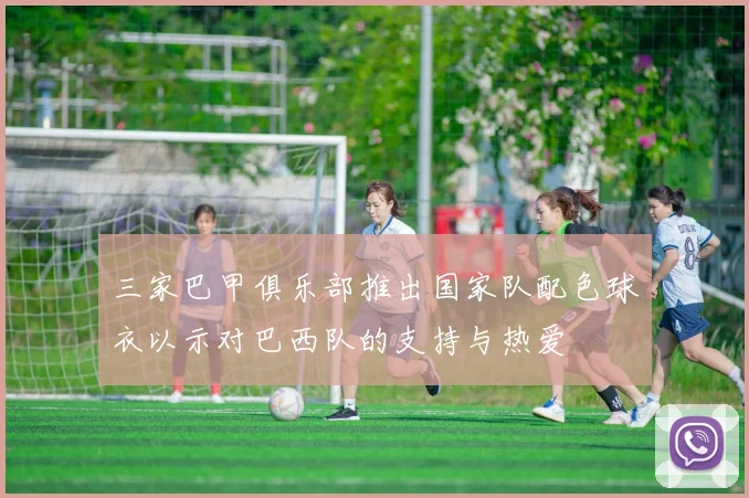 三家巴甲俱乐部推出国家队配色球衣以示对巴西队的支持与热爱