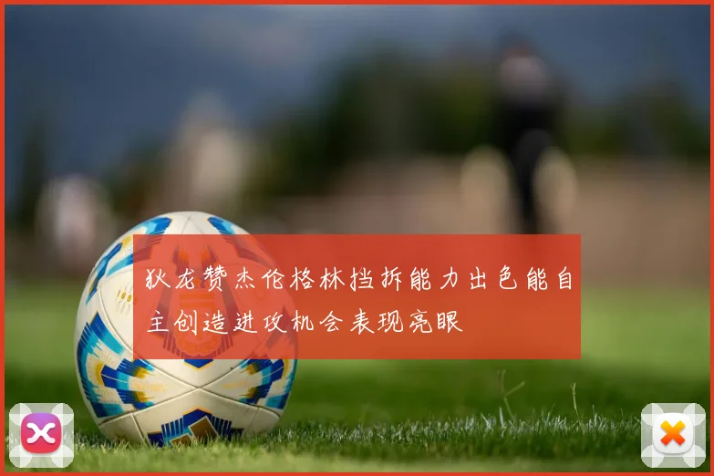 狄龙赞杰伦格林挡拆能力出色能自主创造进攻机会表现亮眼