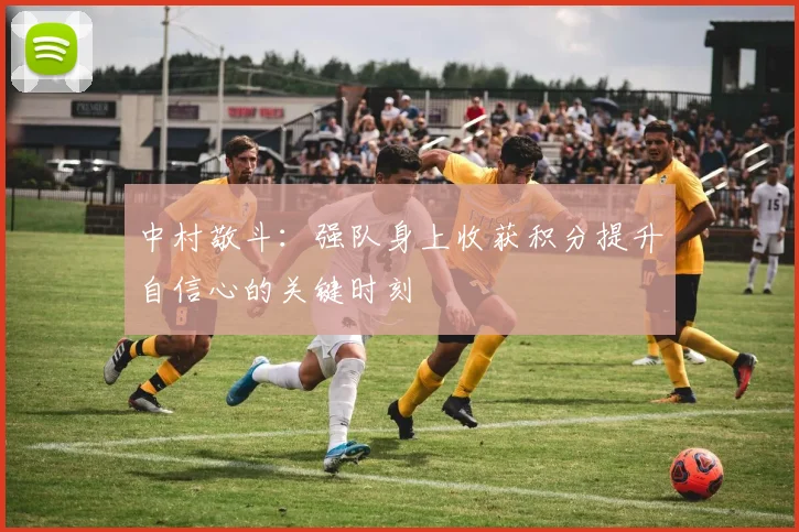 中村敬斗：强队身上收获积分提升自信心的关键时刻