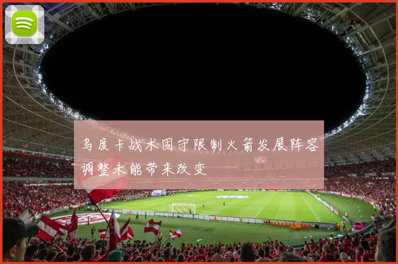乌度卡战术固守限制火箭发展阵容调整未能带来改变